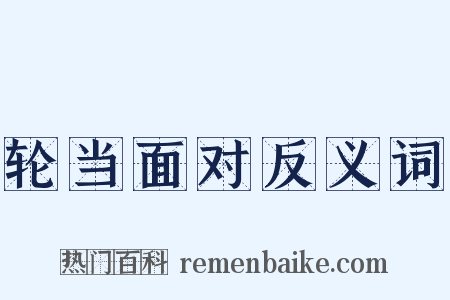 轮当面对反义词是什么意思的图片